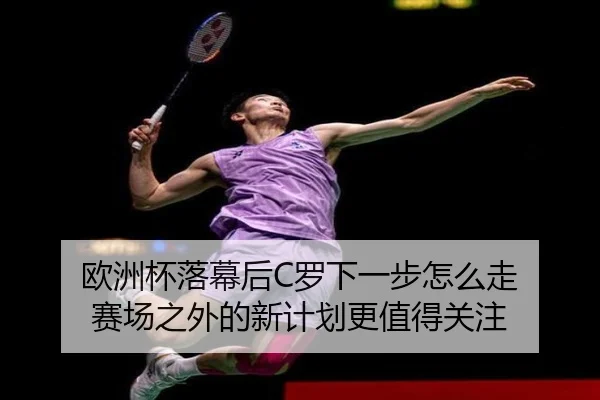 欧洲杯落幕后C罗下一步怎么走 赛场之外的新计划更值得关注（DouYu）